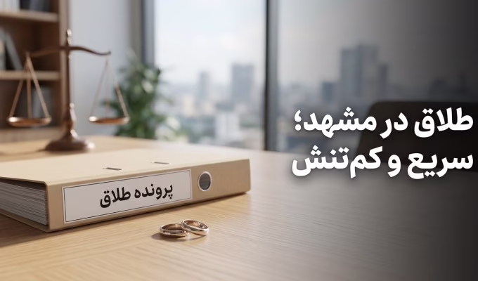 طلاق در مشهد؛ چگونه بدون تنش و در کوتاه_ترین زمان ممکن به نتیجه برسیم؟